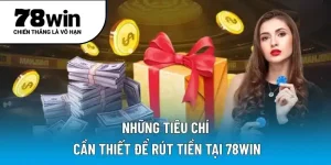 Những tiêu chí cần thiết để rút tiền tại 78WIN